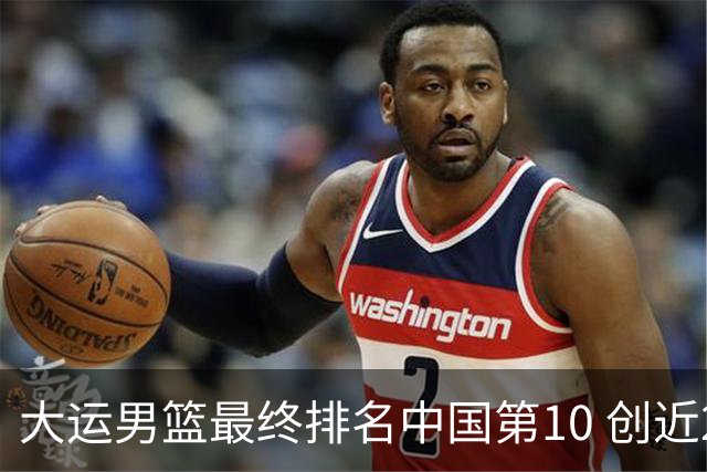 大运男篮最终排名中国第10 创近20年最佳战绩