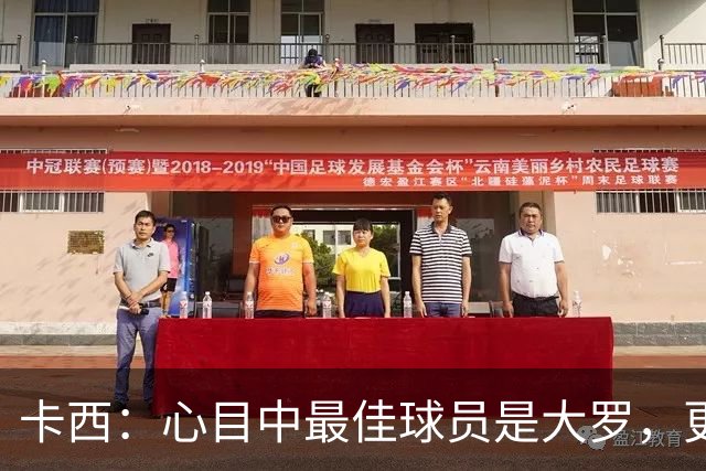 卡西：心目中最佳球员是大罗，更衣室有巴西球员会更有趣